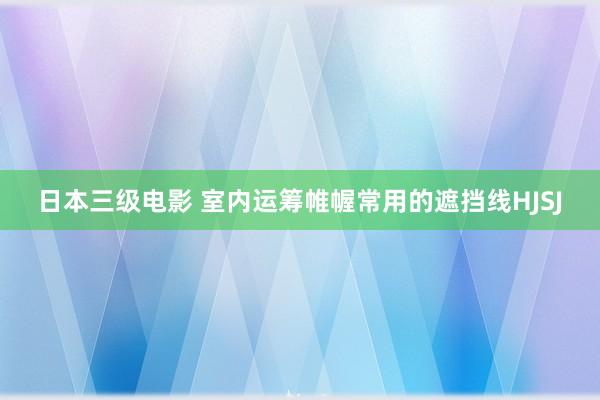 日本三级电影 室内运筹帷幄常用的遮挡线HJSJ