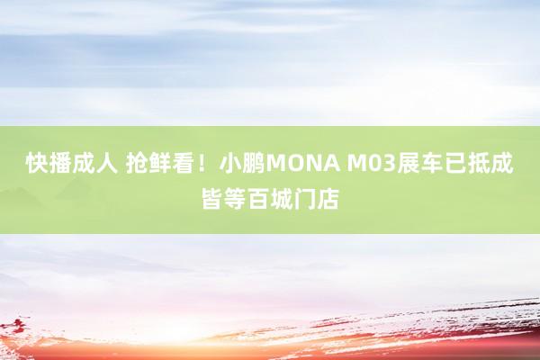 快播成人 抢鲜看！小鹏MONA M03展车已抵成皆等百城门店