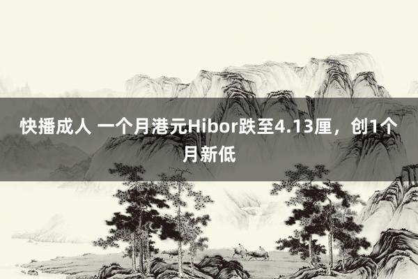 快播成人 一个月港元Hibor跌至4.13厘，创1个月新低