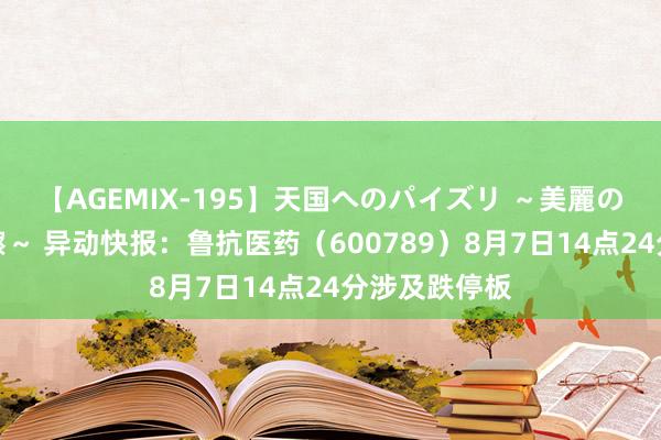 【AGEMIX-195】天国へのパイズリ ～美麗の谷間で猛摩擦～ 异动快报：鲁抗医药（600789）8月7日14点24分涉及跌停板