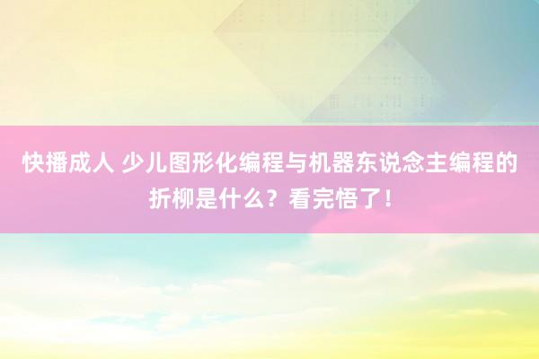 快播成人 少儿图形化编程与机器东说念主编程的折柳是什么？看完悟了！