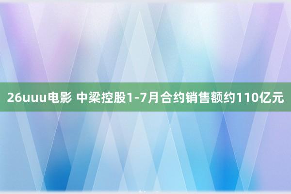 26uuu电影 中梁控股1-7月合约销售额约110亿元