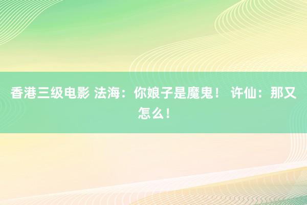 香港三级电影 法海：你娘子是魔鬼！ 许仙：那又怎么！