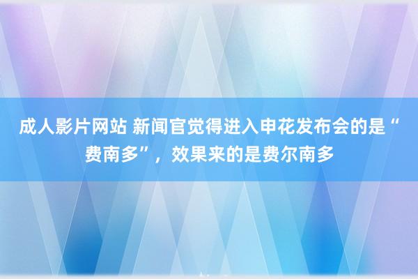 成人影片网站 新闻官觉得进入申花发布会的是“费南多”，效果来的是费尔南多