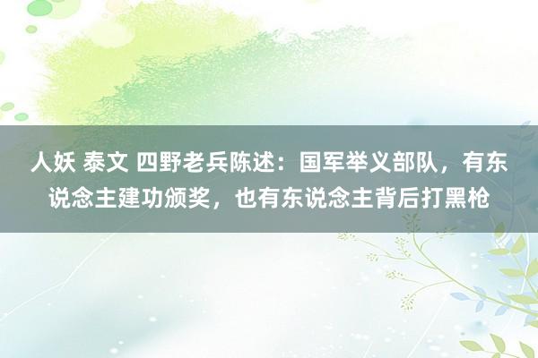 人妖 泰文 四野老兵陈述：国军举义部队，有东说念主建功颁奖，也有东说念主背后打黑枪