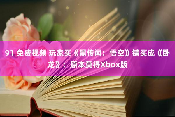 91 免费视频 玩家买《黑传闻：悟空》错买成《卧龙》：原本莫得Xbox版