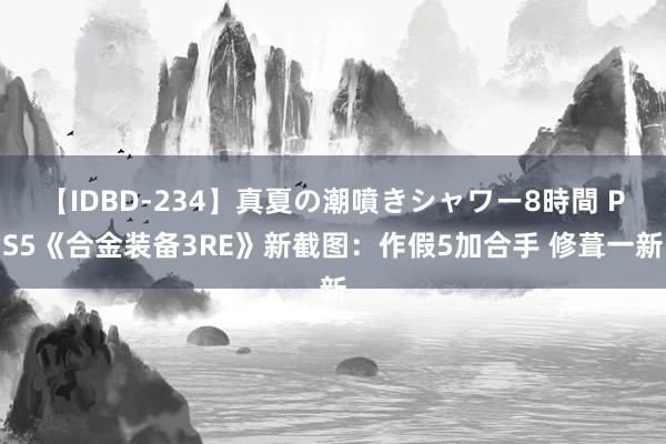 【IDBD-234】真夏の潮噴きシャワー8時間 PS5《合金装备3RE》新截图：作假5加合手 修葺一新