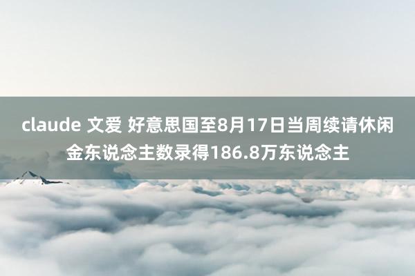 claude 文爱 好意思国至8月17日当周续请休闲金东说念主数录得186.8万东说念主