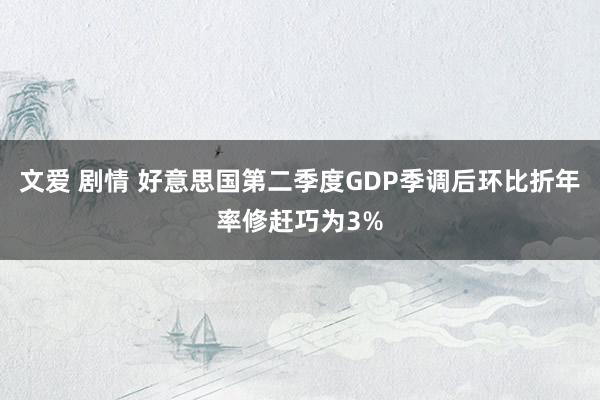 文爱 剧情 好意思国第二季度GDP季调后环比折年率修赶巧为3%