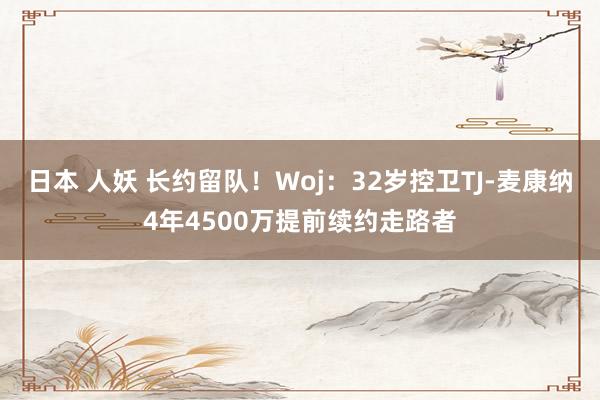 日本 人妖 长约留队！Woj：32岁控卫TJ-麦康纳4年4500万提前续约走路者