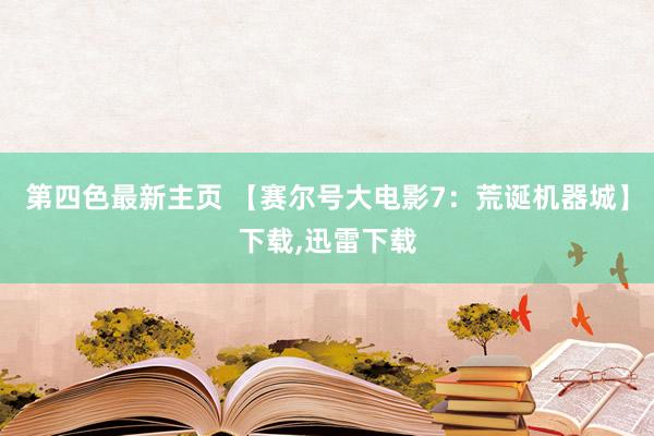 第四色最新主页 【赛尔号大电影7：荒诞机器城】下载，迅雷下载