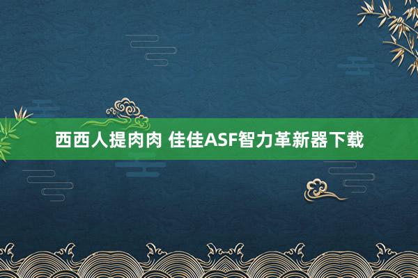 西西人提肉肉 佳佳ASF智力革新器下载