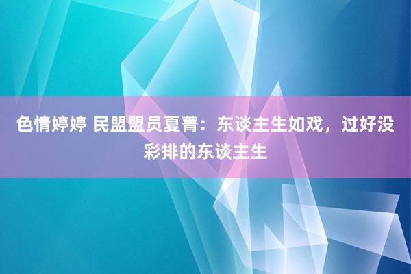 色情婷婷 民盟盟员夏菁：东谈主生如戏，过好没彩排的东谈主生