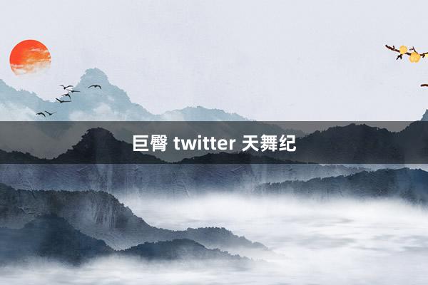 巨臀 twitter 天舞纪