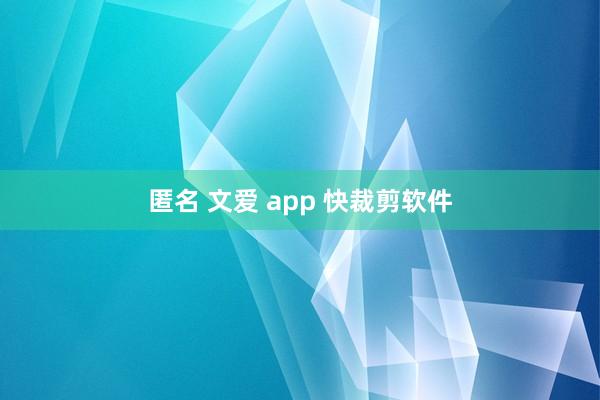 匿名 文爱 app 快裁剪软件