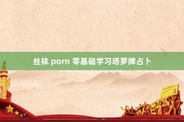 丝袜 porn 零基础学习塔罗牌占卜