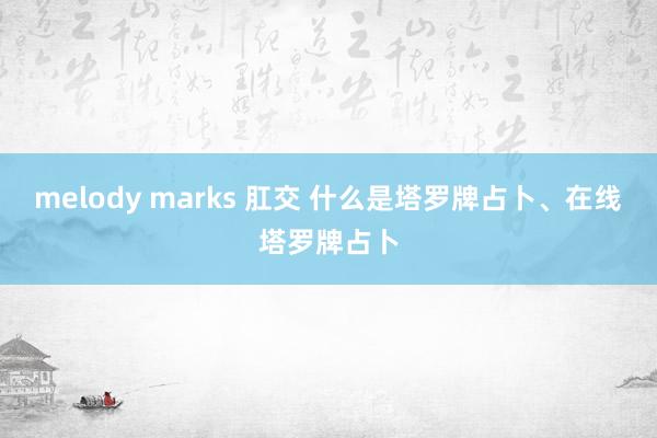 melody marks 肛交 什么是塔罗牌占卜、在线塔罗牌占卜