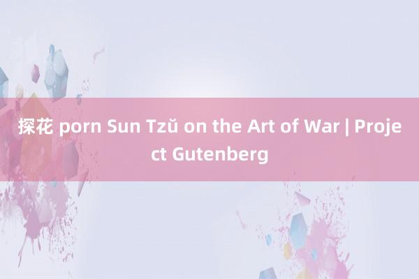 探花 porn Sun Tzŭ on the Art of War | Project Gutenberg